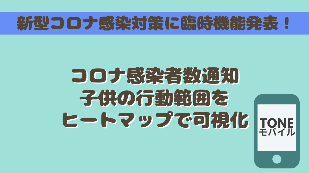 トーンモバイル新機能 新型コロナ感染者数と子供の行動範囲をマップで確認し感染対策 コニナブログ