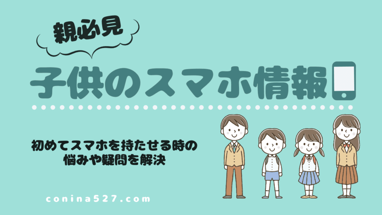 子供のスマホ情報 親必見 初めてスマホを持たせる時の悩みや疑問を解決 コニナブログ