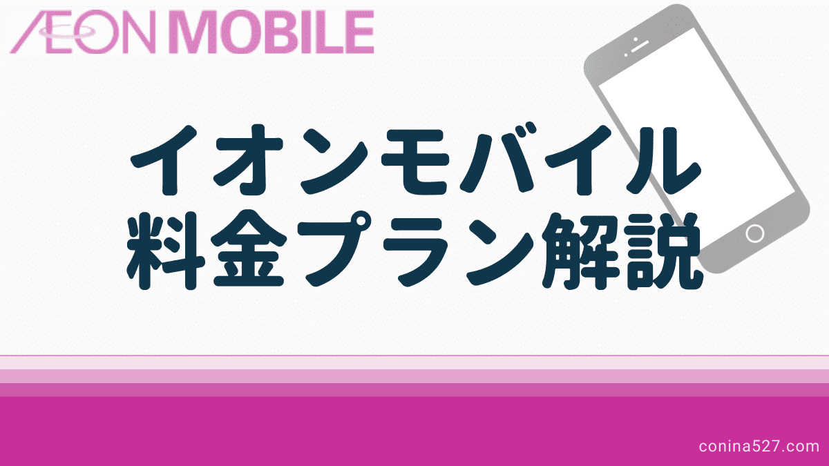 料金値下げ イオンモバイルのプランを解説 初期費用もわかりやすく 容量無駄なく使う方法も コニナブログ